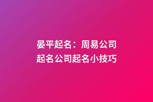 晏平起名：周易公司起名公司起名小技巧-第1张-公司起名-玄机派