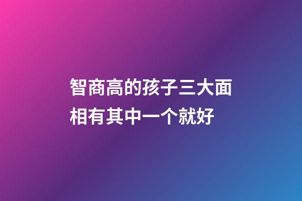 智商高的孩子三大面相有其中一个就好