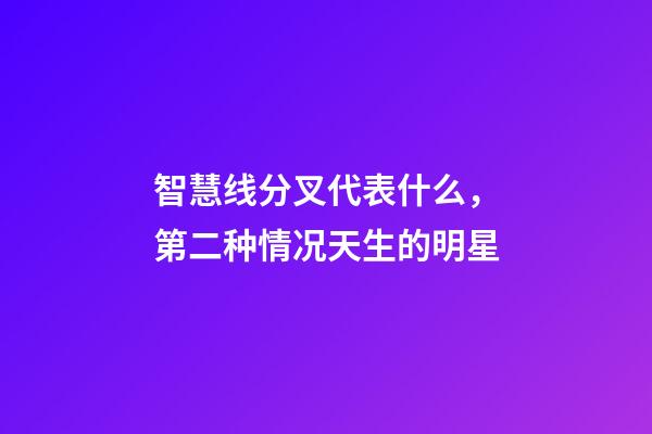 智慧线分叉代表什么，第二种情况天生的明星