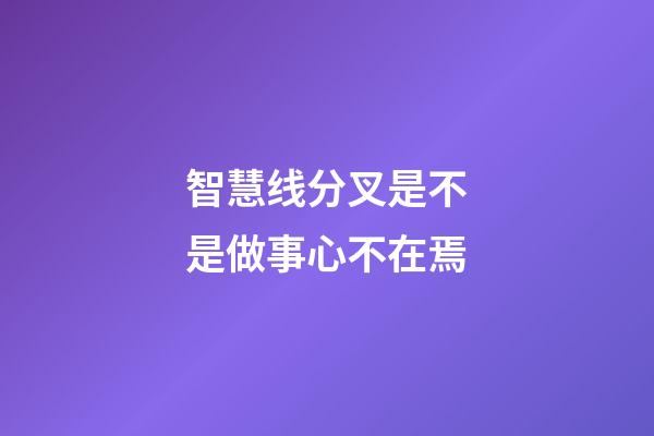 智慧线分叉是不是做事心不在焉