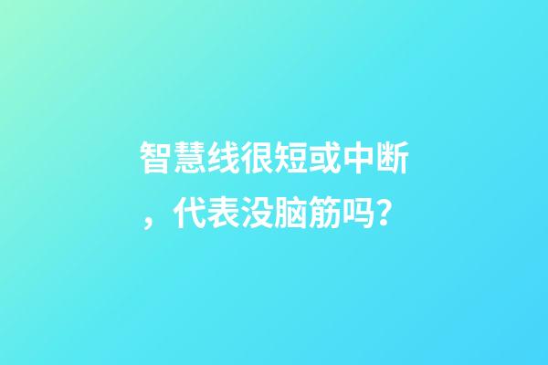 智慧线很短或中断，代表没脑筋吗？