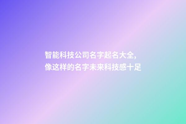 智能科技公司名字起名大全,像这样的名字未来科技感十足