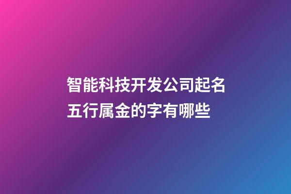 智能科技开发公司起名五行属金的字有哪些-第1张-公司起名-玄机派