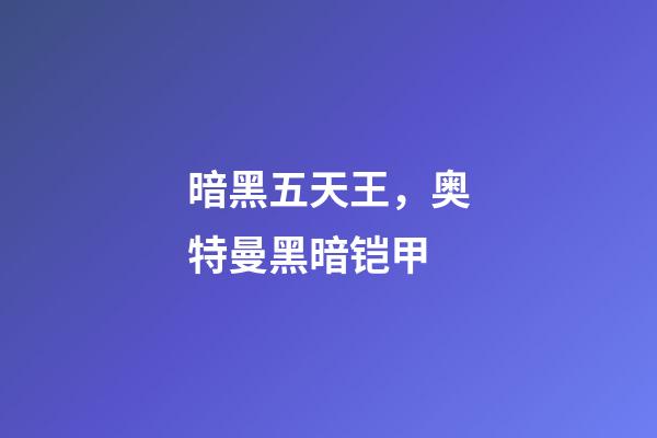 暗黑五天王，奥特曼黑暗铠甲-第1张-观点-玄机派