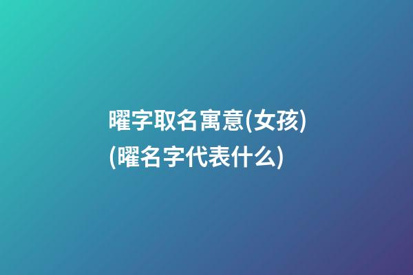 曜字取名寓意(女孩)(曜名字代表什么)