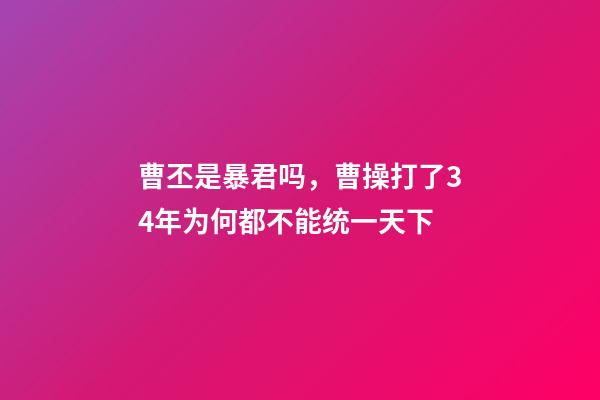 曹丕是暴君吗，曹操打了34年为何都不能统一天下