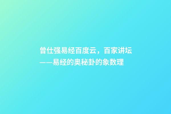 曾仕强易经百度云，百家讲坛——易经的奥秘(曾仕强)卦的象数理-第1张-观点-玄机派