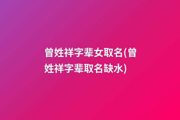 曾姓祥字辈女取名(曾姓祥字辈取名缺水)