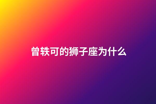 曾轶可的狮子座为什么-第1张-星座运势-玄机派