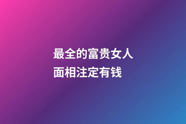 最全的富贵女人面相注定有钱