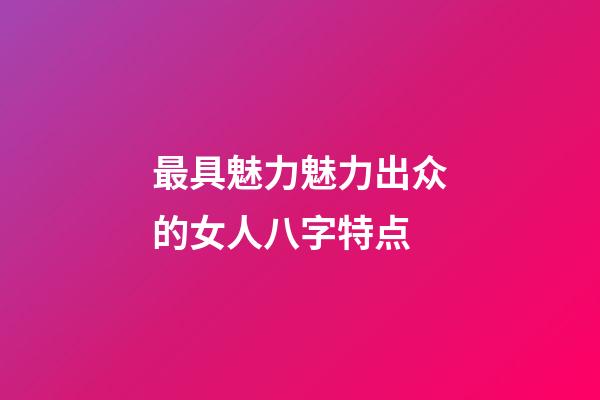 最具魅力魅力出众的女人八字特点