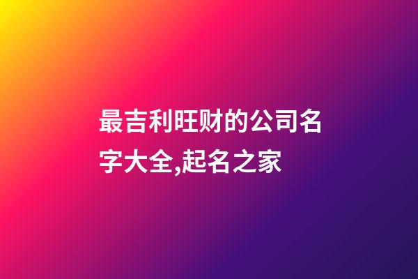 最吉利旺财的公司名字大全,起名之家