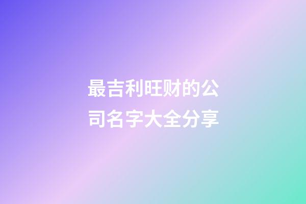 最吉利旺财的公司名字大全分享-第1张-公司起名-玄机派