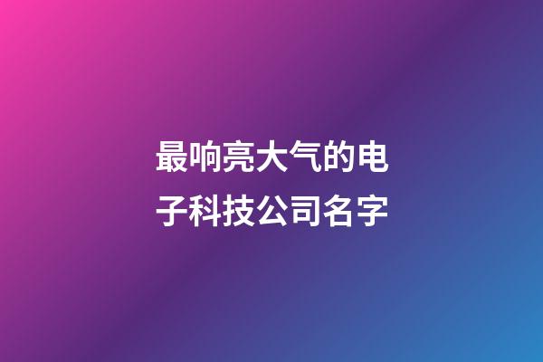 最响亮大气的电子科技公司名字-第1张-公司起名-玄机派