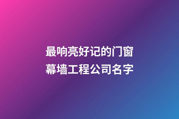 最响亮好记的门窗幕墙工程公司名字-第1张-公司起名-玄机派