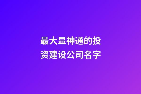 最大显神通的投资建设公司名字-第1张-公司起名-玄机派