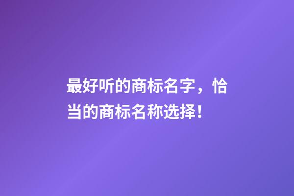 最好听的商标名字，恰当的商标名称选择！-第1张-商标起名-玄机派