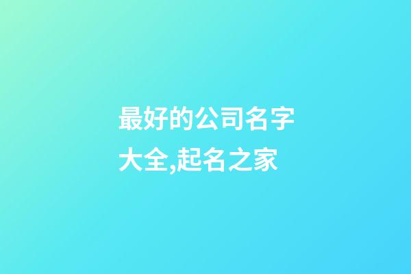 最好的公司名字大全,起名之家-第1张-公司起名-玄机派