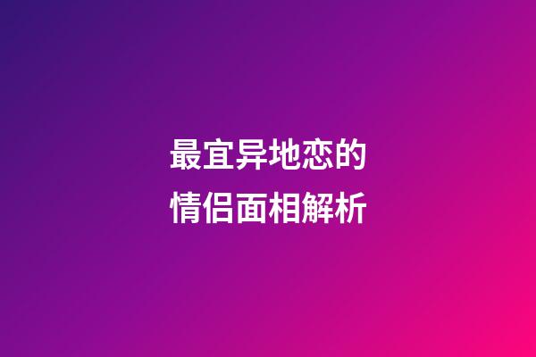 最宜异地恋的情侣面相解析