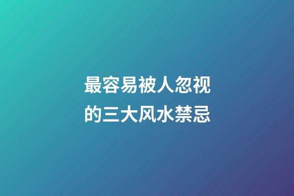 最容易被人忽视的三大风水禁忌