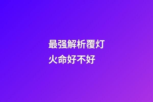 最强解析覆灯火命好不好