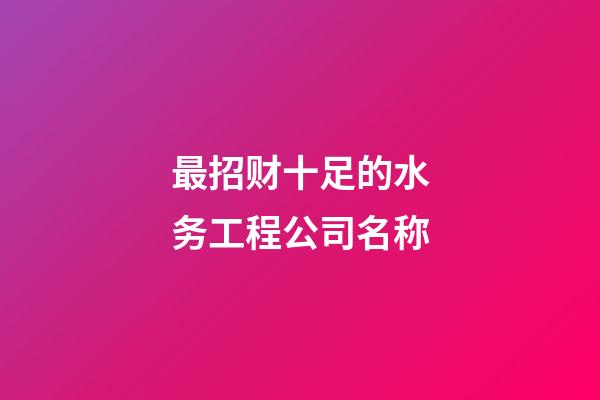 最招财十足的水务工程公司名称-第1张-公司起名-玄机派