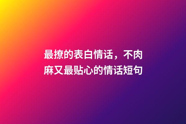 最撩的表白情话，不肉麻又最贴心的情话短句-第1张-观点-玄机派