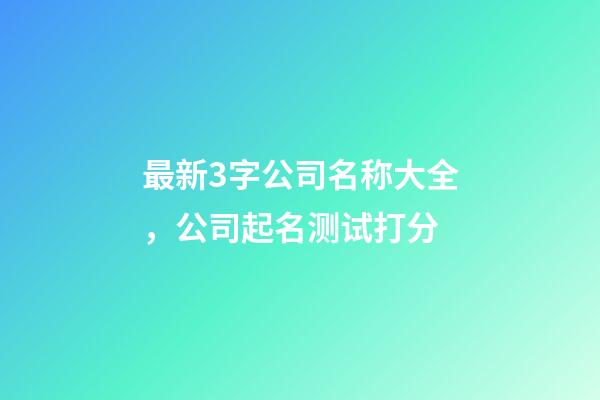 最新3字公司名称大全，公司起名测试打分