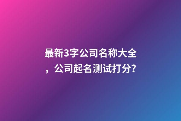 最新3字公司名称大全，公司起名测试打分？