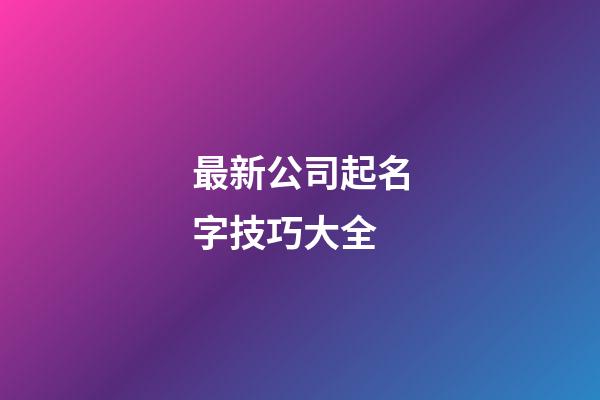 最新公司起名字技巧大全-第1张-公司起名-玄机派