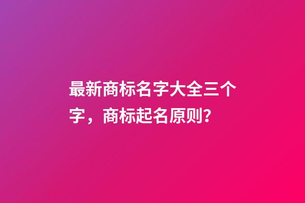 最新商标名字大全三个字，商标起名原则？-第1张-商标起名-玄机派