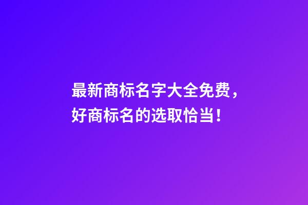 最新商标名字大全免费，好商标名的选取恰当！-第1张-商标起名-玄机派