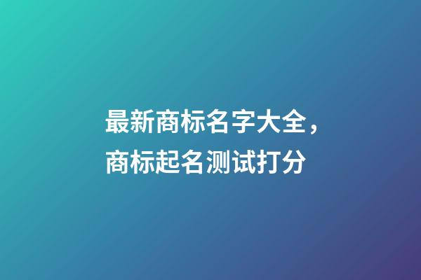 最新商标名字大全，商标起名测试打分