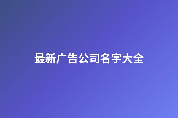 最新广告公司名字大全-第1张-公司起名-玄机派