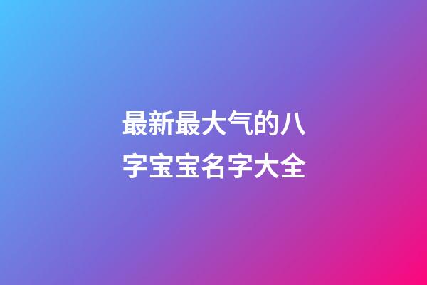 最新最大气的八字宝宝名字大全