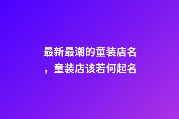 最新最潮的童装店名，童装店该若何起名-第1张-店铺起名-玄机派