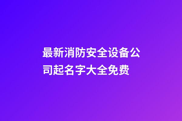 最新消防安全设备公司起名字大全免费-第1张-公司起名-玄机派