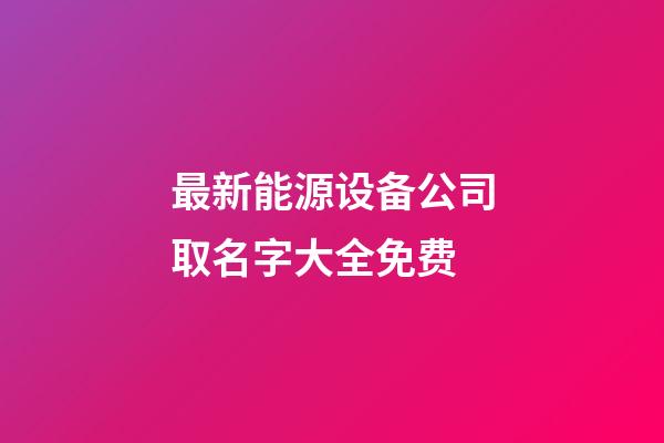 最新能源设备公司取名字大全免费-第1张-公司起名-玄机派