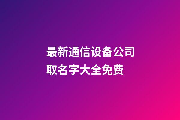 最新通信设备公司取名字大全免费-第1张-公司起名-玄机派