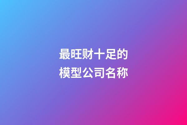 最旺财十足的模型公司名称