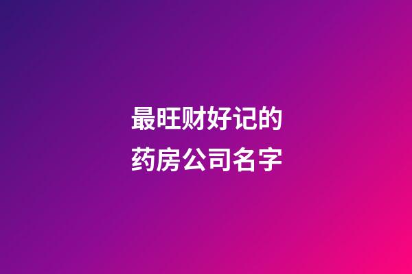 最旺财好记的药房公司名字-第1张-公司起名-玄机派