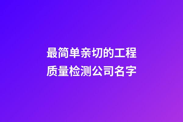 最简单亲切的工程质量检测公司名字-第1张-公司起名-玄机派