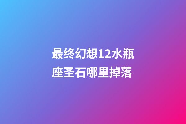 最终幻想12水瓶座圣石哪里掉落