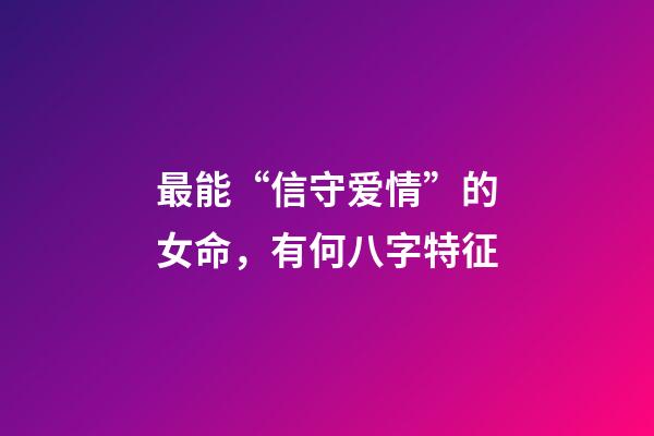 最能“信守爱情”的女命，有何八字特征