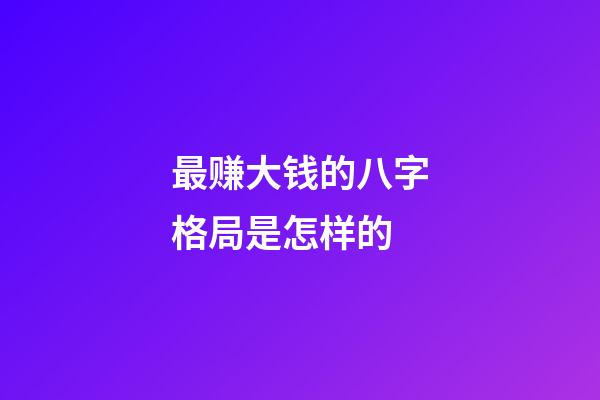 最赚大钱的八字格局是怎样的