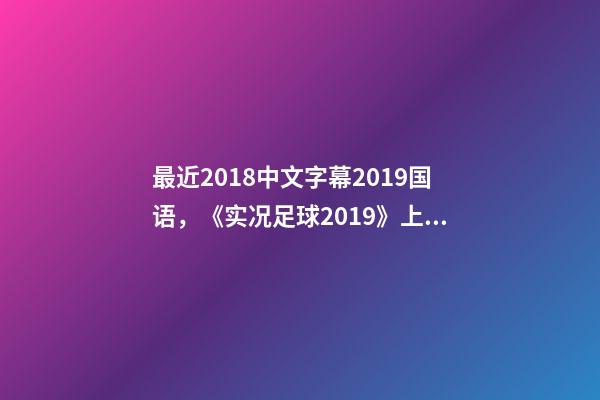 最近2018中文字幕2019国语，《实况足球2019》上架Steam-第1张-观点-玄机派