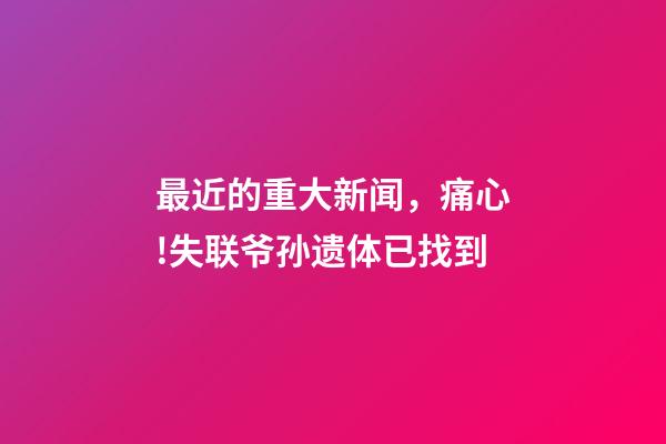 最近的重大新闻，痛心!失联爷孙遗体已找到-第1张-观点-玄机派