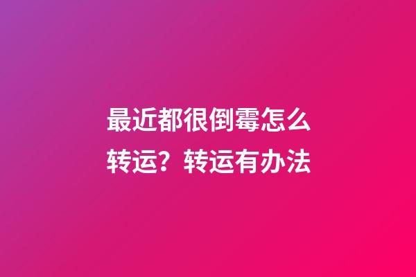 最近都很倒霉怎么转运？转运有办法