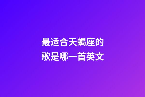 最适合天蝎座的歌是哪一首英文-第1张-星座运势-玄机派