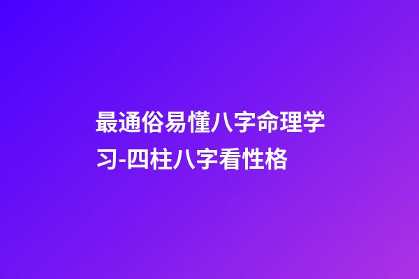 最通俗易懂八字命理学习-四柱八字看性格